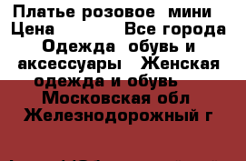 Платье розовое, мини › Цена ­ 1 500 - Все города Одежда, обувь и аксессуары » Женская одежда и обувь   . Московская обл.,Железнодорожный г.